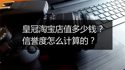 皇冠淘宝店值多少钱？信誉度怎么计算的？