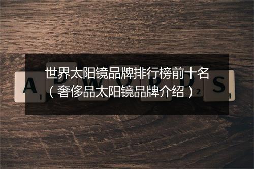 世界太阳镜品牌排行榜前十名（奢侈品太阳镜品牌介绍）