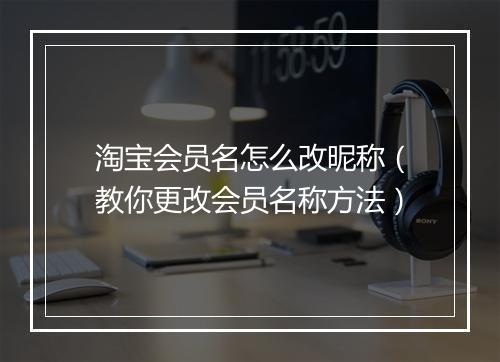 淘宝会员名怎么改昵称（教你更改会员名称方法）
