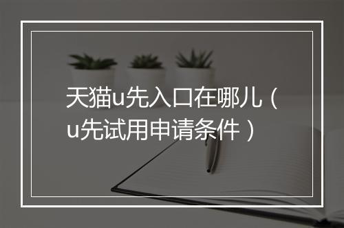 天猫u先入口在哪儿（u先试用申请条件）
