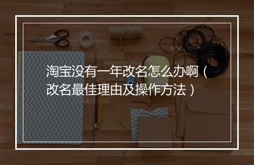 淘宝没有一年改名怎么办啊（改名最佳理由及操作方法）