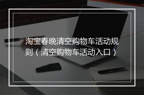 淘宝春晚清空购物车活动规则（清空购物车活动入口）