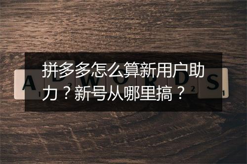 拼多多怎么算新用户助力？新号从哪里搞？