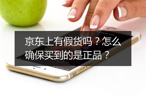 京东上有假货吗？怎么确保买到的是正品？