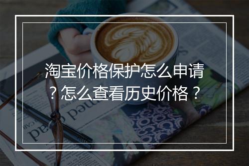淘宝价格保护怎么申请？怎么查看历史价格？