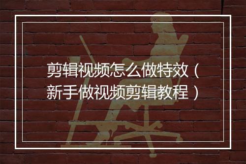 剪辑视频怎么做特效（新手做视频剪辑教程）