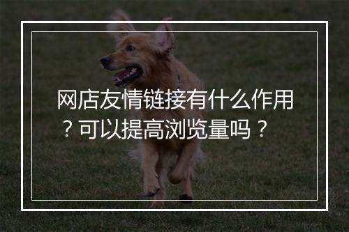 网店友情链接有什么作用？可以提高浏览量吗？