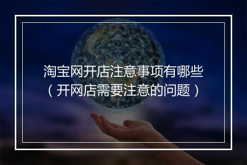 淘宝网开店注意事项有哪些（开网店需要注意的问题）