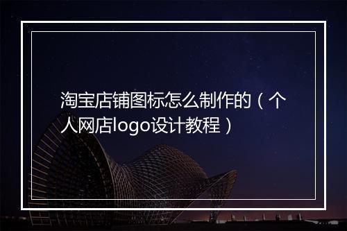 淘宝店铺图标怎么制作的（个人网店logo设计教程）