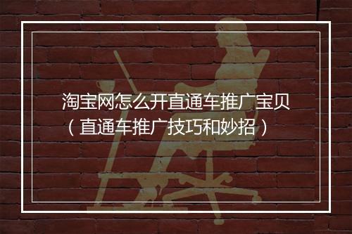 淘宝网怎么开直通车推广宝贝（直通车推广技巧和妙招）