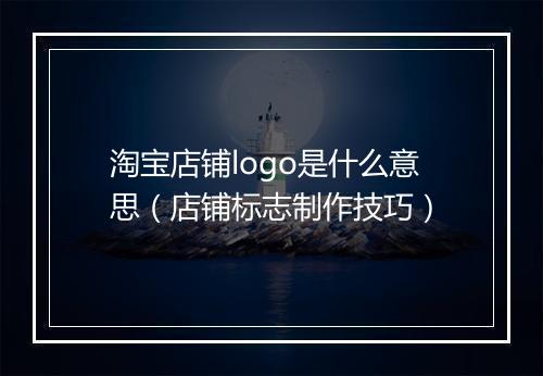 淘宝店铺logo是什么意思（店铺标志制作技巧）