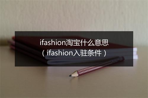 ifashion淘宝什么意思（ifashion入驻条件）