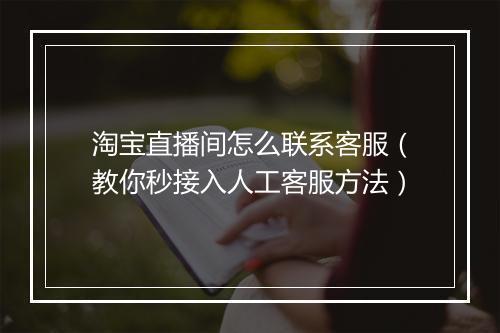 淘宝直播间怎么联系客服（教你秒接入人工客服方法）