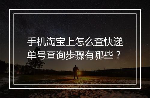 手机淘宝上怎么查快递单号查询步骤有哪些？