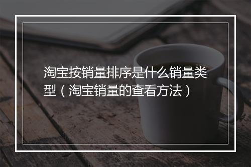 淘宝按销量排序是什么销量类型（淘宝销量的查看方法）