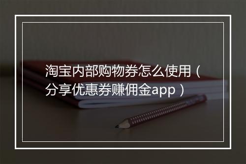 淘宝内部购物券怎么使用（分享优惠券赚佣金app）