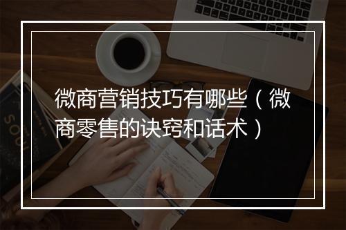 微商营销技巧有哪些（微商零售的诀窍和话术）