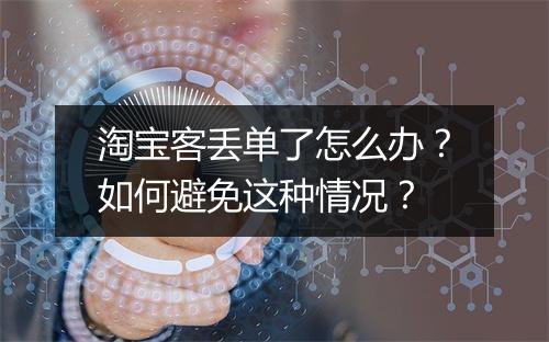 淘宝客丢单了怎么办？如何避免这种情况？