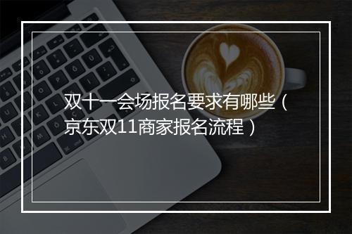 双十一会场报名要求有哪些（京东双11商家报名流程）