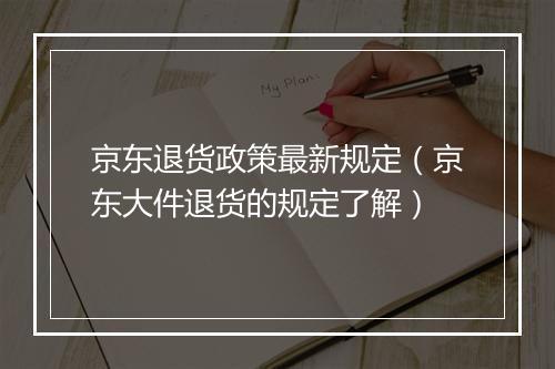 京东退货政策最新规定（京东大件退货的规定了解）