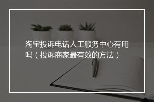 淘宝投诉电话人工服务中心有用吗（投诉商家最有效的方法）
