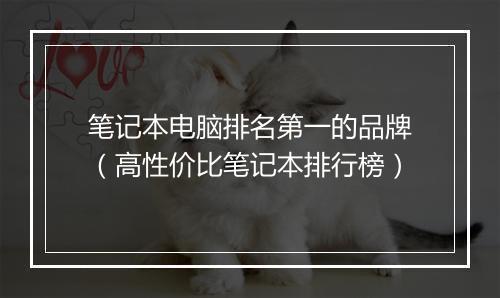 笔记本电脑排名第一的品牌（高性价比笔记本排行榜）