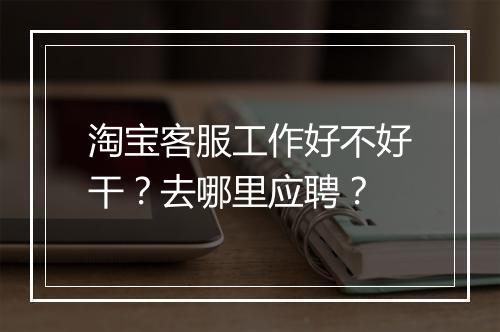 淘宝客服工作好不好干？去哪里应聘？