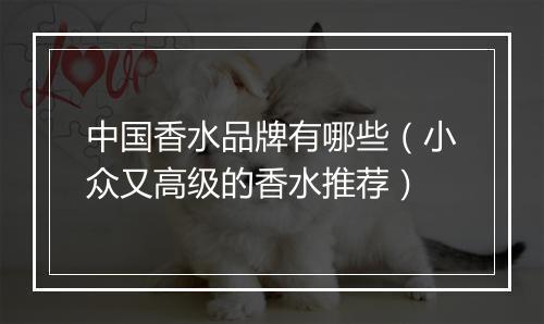 中国香水品牌有哪些（小众又高级的香水推荐）