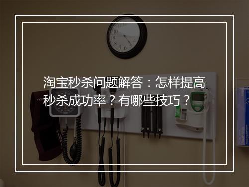淘宝秒杀问题解答：怎样提高秒杀成功率？有哪些技巧？