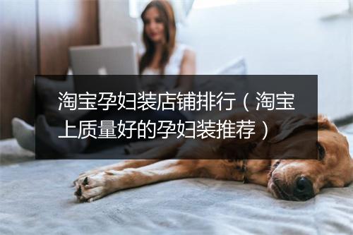 淘宝孕妇装店铺排行（淘宝上质量好的孕妇装推荐）