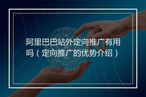 阿里巴巴站外定向推广有用吗（定向推广的优势介绍）