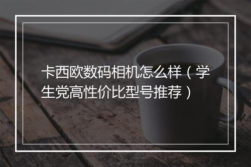 卡西欧数码相机怎么样（学生党高性价比型号推荐）