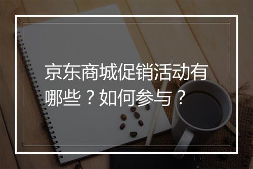 京东商城促销活动有哪些？如何参与？