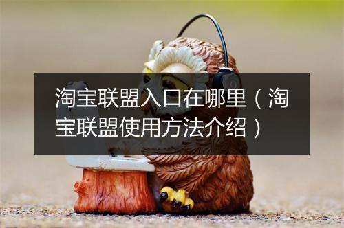 淘宝联盟入口在哪里（淘宝联盟使用方法介绍）