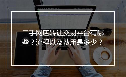 二手网店转让交易平台有哪些？流程以及费用是多少？