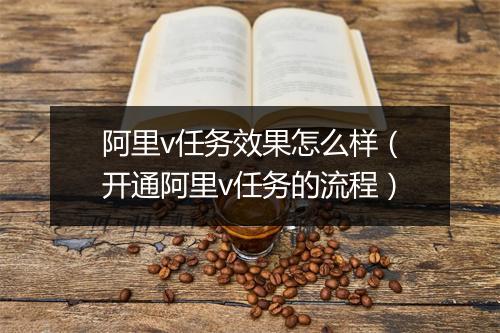 阿里v任务效果怎么样（开通阿里v任务的流程）
