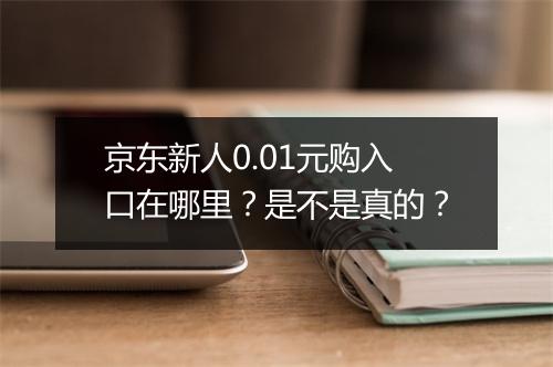 京东新人0.01元购入口在哪里？是不是真的？