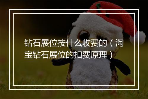 钻石展位按什么收费的（淘宝钻石展位的扣费原理）