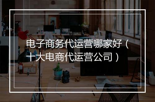 电子商务代运营哪家好（十大电商代运营公司）