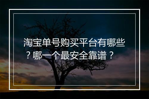 淘宝单号购买平台有哪些？哪一个最安全靠谱？