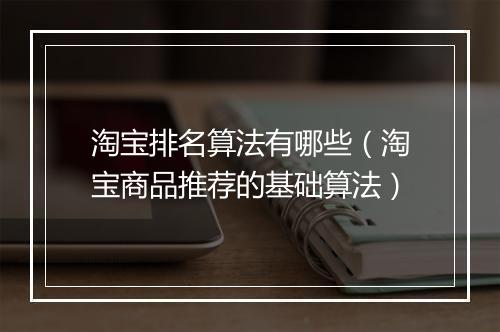 淘宝排名算法有哪些（淘宝商品推荐的基础算法）