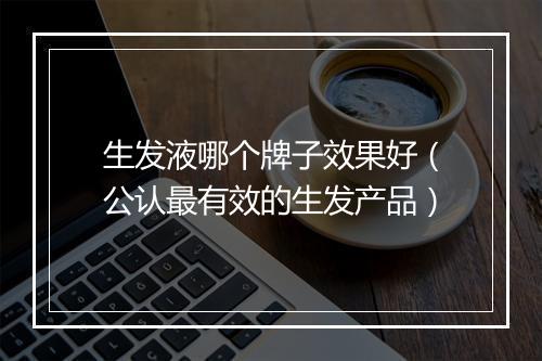 生发液哪个牌子效果好（公认最有效的生发产品）