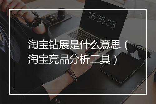 淘宝钻展是什么意思（淘宝竞品分析工具）