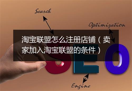 淘宝联盟怎么注册店铺（卖家加入淘宝联盟的条件）