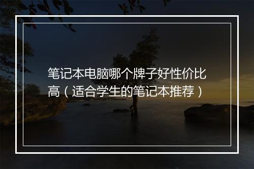 笔记本电脑哪个牌子好性价比高（适合学生的笔记本推荐）