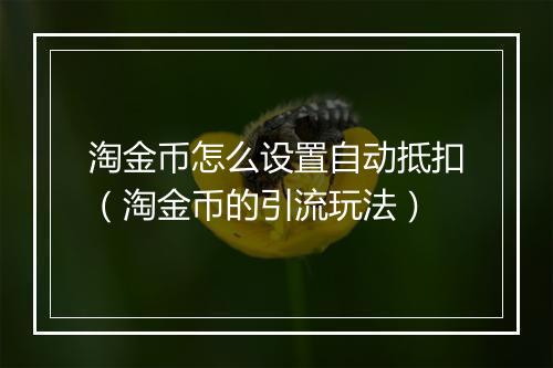 淘金币怎么设置自动抵扣（淘金币的引流玩法）