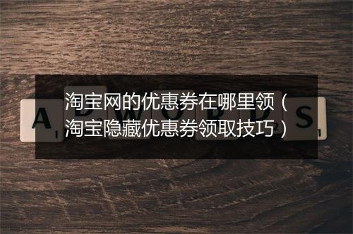 淘宝网的优惠券在哪里领（淘宝隐藏优惠券领取技巧）