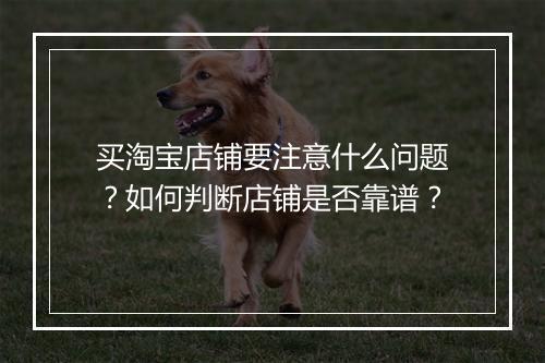 买淘宝店铺要注意什么问题？如何判断店铺是否靠谱？