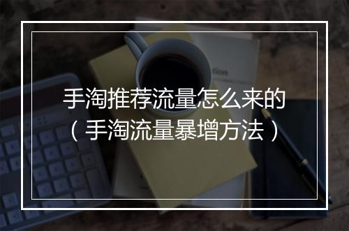 手淘推荐流量怎么来的（手淘流量暴增方法）