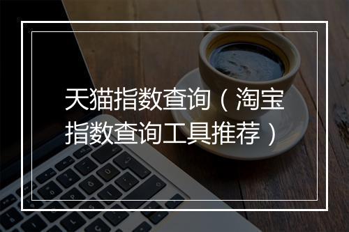 天猫指数查询（淘宝指数查询工具推荐）